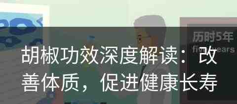 胡椒功效深度解读：改善体质，促进健康长寿